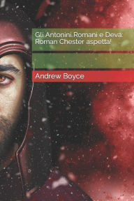 Title: Gli Antonini Romani e Deva: Roman Chester aspetta!, Author: Andrew Boyce