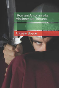 Title: I Romani Antonini e la Missione del Tribuno, Author: Andrew Boyce