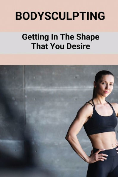 Bodysculpting: Getting In The Shape That You Desire: