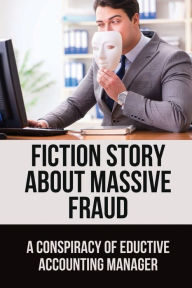 Title: Fiction Story About Massive Fraud: A Conspiracy Of Eductive Accounting Manager:, Author: Pandora Hanft