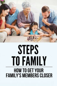 Title: Steps To Family: How To Get Your Family's Members Closer:, Author: Timothy Vaill