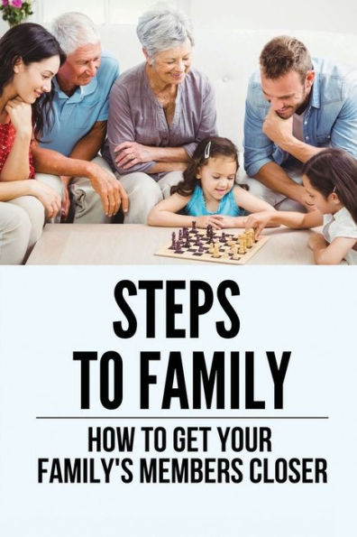 Steps To Family: How To Get Your Family's Members Closer: