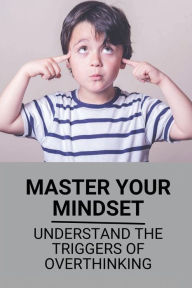 Title: Master Your Mindset: Understand The Triggers Of Overthinking:, Author: Harold Hawley