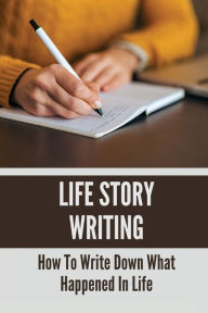 Title: Life Story Writing: How To Write Down What Happened In Life:, Author: Wallace Tellefsen