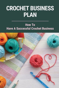 Title: Crochet Business Plan: How To Have A Successful Crochet Business:, Author: Debera Lenorud