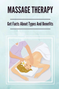 Title: Massage Therapy: Get Facts About Types And Benefits:, Author: Ambrose Giere