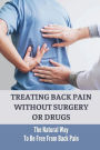 Treating Back Pain Without Surgery Or Drugs: The Natural Way To Be Free From Back Pain: