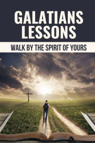Title: Galatians Lessons: Walk By The Spirit Of Yours:, Author: Landon Zsohar