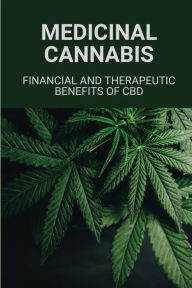Title: Medicinal Cannabis: Financial And Therapeutic Benefits Of CBD:, Author: Noble Thorn