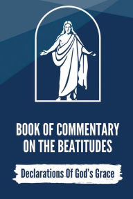 Title: Book Of Commentary On The Beatitudes: Declarations Of God's Grace:, Author: Kendall Huston