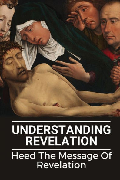Understanding Revelation: Heed The Message Of Revelation: