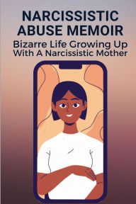 Title: Narcissistic Abuse Memoir: Bizarre Life Growing Up With A Narcissistic Mother:, Author: Bethany Littell