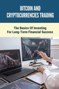 Title: Bitcoin And Cryptocurrencies Trading: The Basics Of Investing For Long-Term Financial Success:, Author: Brittaney Barakat