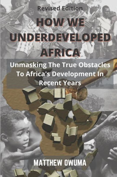 How We Underdeveloped Africa: Unmasking The True Obstacles to Africa's Development in Recent Years