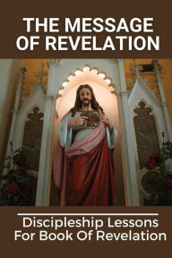Title: The Message Of Revelation: Discipleship Lessons For Book Of Revelation:, Author: Jamison Mcneary