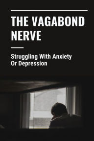 Title: The Vagabond Nerve: Struggling With Anxiety Or Depression:, Author: Argelia Valakas