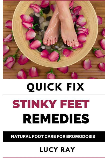 QUICK FIX STINKY FEET REMEDIES: NATURAL FOOT CARE REMEDIES FOR ...