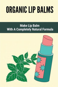 Title: Organic Lip Balms: Make Lip Balm With A Completely Natural Formula:, Author: Christoper Uphold