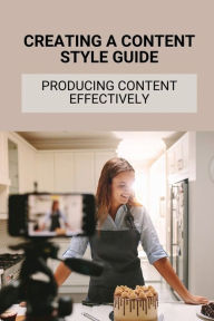 Title: Creating A Content Style Guide: Producing Content Effectively:, Author: Maryetta Willaert