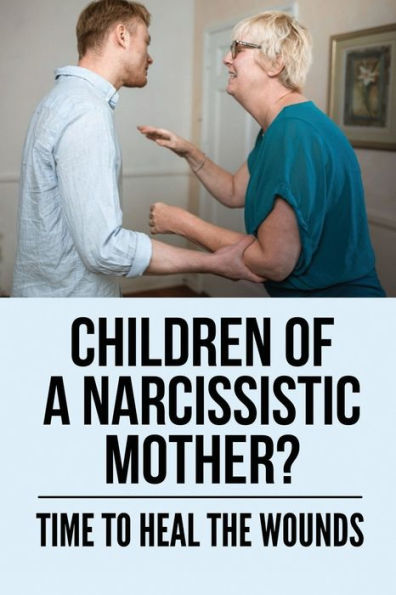Children Of A Narcissistic Mother?: Time To Heal The Wounds: