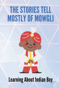 Title: The Stories Tell Mostly Of Mowgli: Learning About Indian Boy:, Author: Shannon Kundla