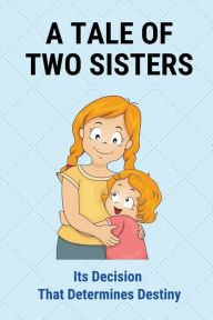 Title: A Tale Of Two Sisters: Its Decision That Determines Destiny:, Author: Elmer Visovsky
