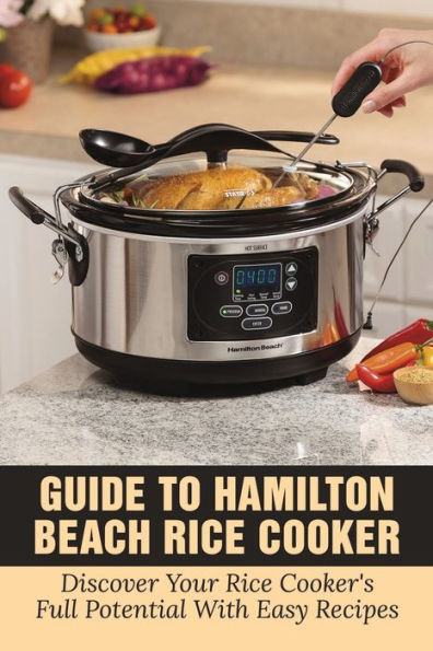 Guide To Hamilton Beach Rice Cooker: Discover Your Rice Cooker's Full Potential With Easy Recipes: