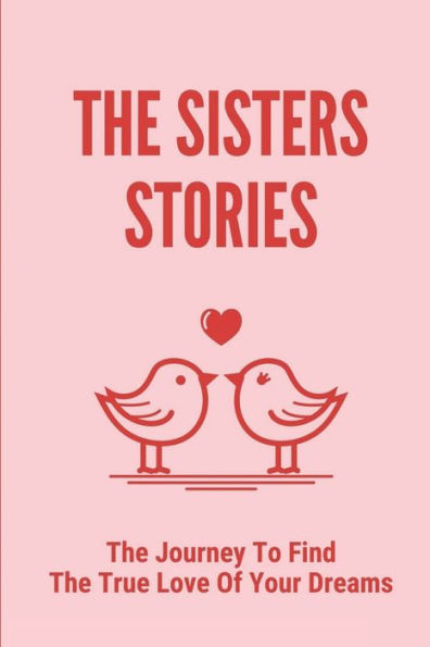 The Sisters Stories: The Journey To Find The True Love Of Your Dreams: