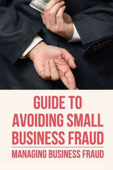 Guide To Avoiding Small Business Fraud: Managing Business Fraud: