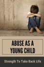 Abuse As A Young Child: Strength To Take Back Life: