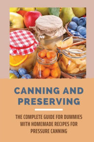 Title: Canning And Preserving: The Complete Guide For Dummies With Homemade Recipes For Pressure Canning:, Author: Bruce Vanscoy