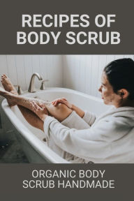 Title: Recipes Of Body Scrub: Organic Body Scrub Handmade:, Author: Randolph Fairey
