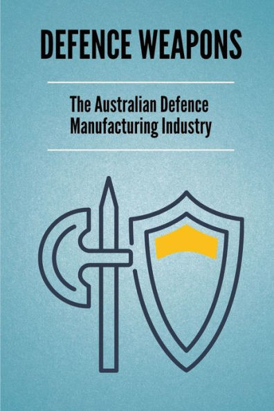 Defence Weapons: The Australian Defence Manufacturing Industry: