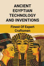 Ancient Egyptian Technology And Inventions: Finest Of Expert Craftsmen: