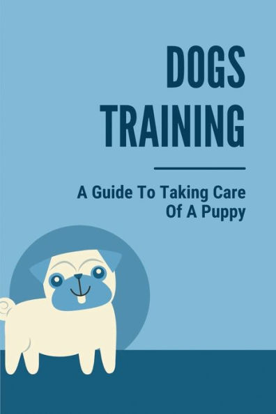 Dogs Training: A Guide To Taking Care Of A Puppy: