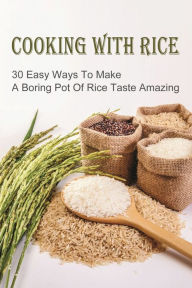 Title: Cooking With Rice: 30 Easy Ways To Make A Boring Pot Of Rice Taste Amazing:, Author: Lakisha Sherill