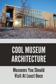 Title: Cool Museum Architecture: Museums You Should Visit At Least Once:, Author: Edgardo Broks