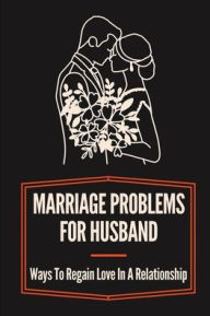 Title: Marriage Problems For Husband: Ways To Regain Love In A Relationship:, Author: Roland Durelli