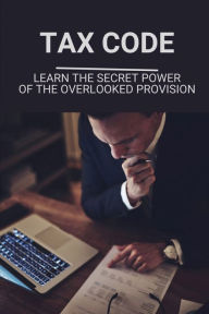 Title: Tax Code: Learn The Secret Power Of The Overlooked Provision:, Author: Amiee Kildow