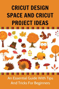 Title: Cricut Design Space And Cricut Project Ideas An Essential Guide With Tips And Tricks For Beginners, Author: Jordan Syphers
