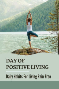 Title: Day Of Positive Living: Daily Habits For Living Pain-Free:, Author: Edmundo Delao