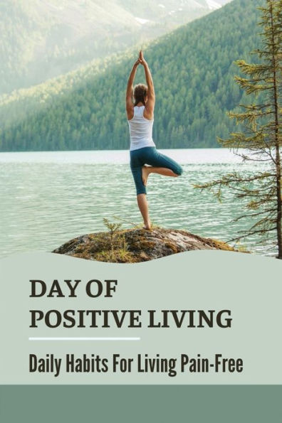 Day Of Positive Living: Daily Habits For Living Pain-Free: