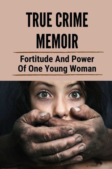 True Crime Memoir: Fortitude And Power Of One Young Woman: