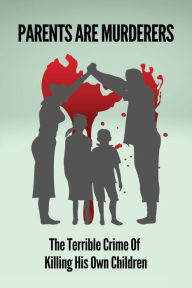 Title: Parents Are Murderers: The Terrible Crime Of Killing His Own Children:, Author: Sue Lutkins
