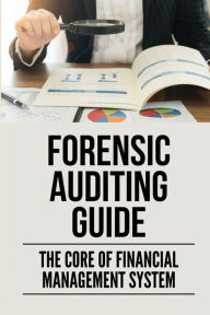 Title: Forensic Auditing Guide: The Core Of Financial Management System:, Author: Tyrell Radabaugh