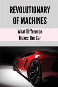 Title: Revolutionary Of Machines: What Difference Makes The Car:, Author: Dane Kolin