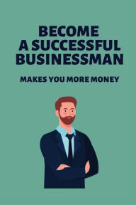 Title: Become A Successful Businessman: Makes You More Money:, Author: Delinda Wasson