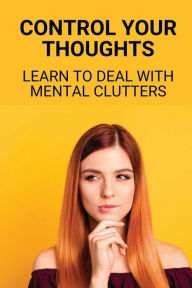 Title: Control Your Thoughts: Learn To Deal With Mental Clutters:, Author: Enoch Ramrez