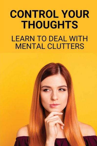 Control Your Thoughts: Learn To Deal With Mental Clutters: