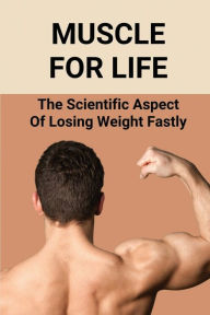 Title: Muscle For Life: The Scientific Aspect Of Losing Weight Fastly:, Author: Boyd Panitz